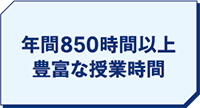 年間850時間以上 豊富な授業時間