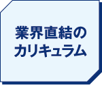 業界直結のカリキュラム